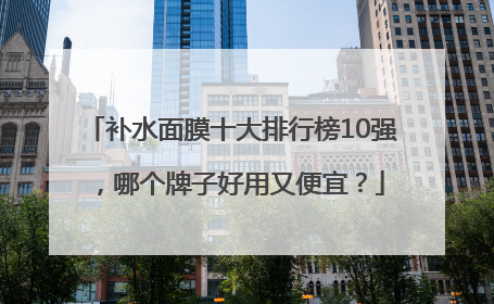 补水面膜十大排行榜10强，哪个牌子好用又便宜？