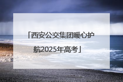 西安公交集团暖心护航2025年高考