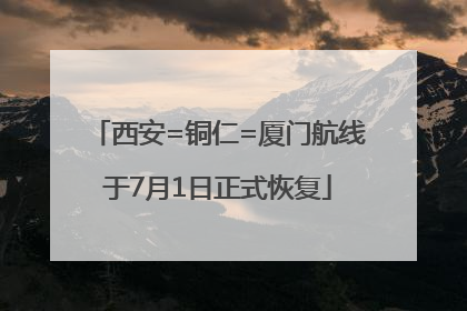 西安=铜仁=厦门航线于7月1日正式恢复