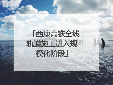 西康高铁全线轨道施工进入规模化阶段