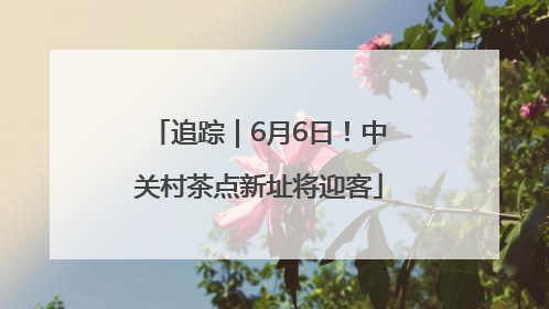 追踪｜6月6日！中关村茶点新址将迎客