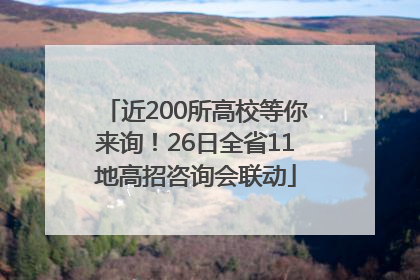近200所高校等你来询！26日全省11地高招咨询会联动