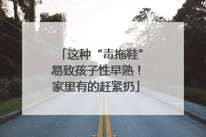 这种“毒拖鞋”易致孩子性早熟！家里有的赶紧扔