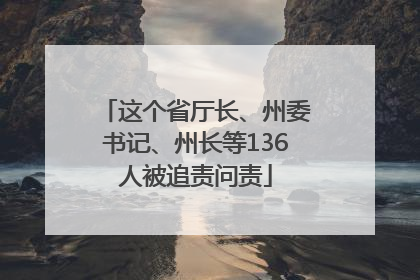 这个省厅长、州委书记、州长等136人被追责问责