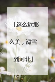 这么近那么美，滑雪到河北