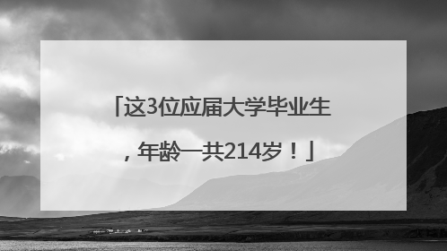 这3位应届大学毕业生，年龄一共214岁！