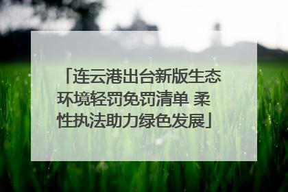 连云港出台新版生态环境轻罚免罚清单 柔性执法助力绿色发展