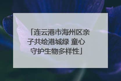 连云港市海州区亲子共绘港城绿 童心守护生物多样性