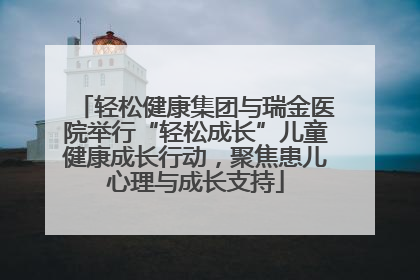 轻松健康集团与瑞金医院举行“轻松成长”儿童健康成长行动，聚焦患儿心理与成长支持