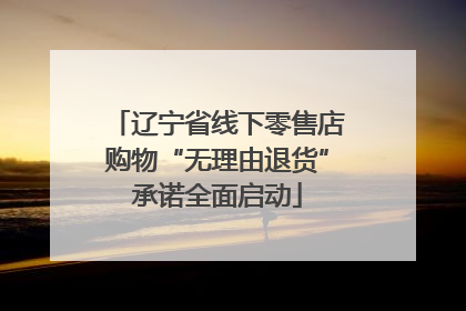 辽宁省线下零售店购物“无理由退货”承诺全面启动