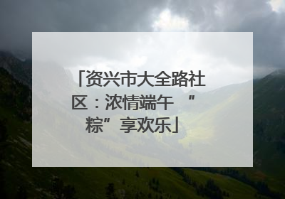 资兴市大全路社区：浓情端午 “粽”享欢乐