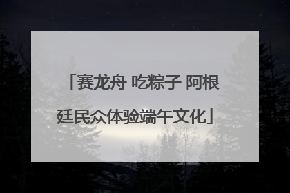 赛龙舟 吃粽子 阿根廷民众体验端午文化