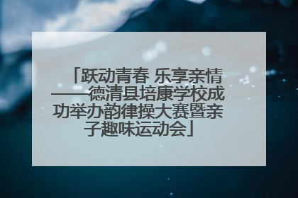 跃动青春 乐享亲情——德清县培康学校成功举办韵律操大赛暨亲子趣味运动会