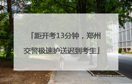 距开考13分钟，郑州交警极速护送迟到考生