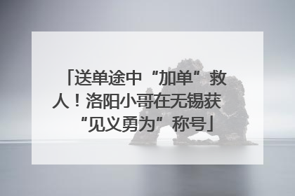 送单途中“加单”救人！洛阳小哥在无锡获“见义勇为”称号