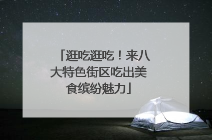 逛吃逛吃！来八大特色街区吃出美食缤纷魅力