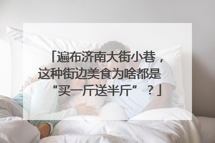 遍布济南大街小巷，这种街边美食为啥都是“买一斤送半斤”？