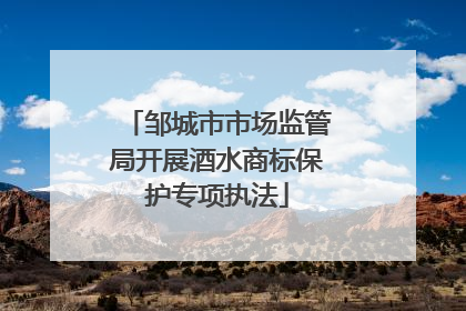 邹城市市场监管局开展酒水商标保护专项执法
