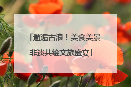邂逅古浪！美食美景非遗共绘文旅盛宴