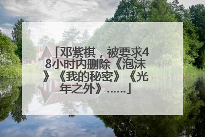 邓紫棋，被要求48小时内删除《泡沫》《我的秘密》《光年之外》……