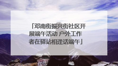 邓南街振兴街社区开展端午活动 户外工作者在驿站相逢话端午