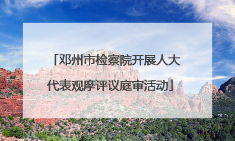 邓州市检察院开展人大代表观摩评议庭审活动