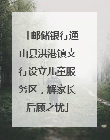 邮储银行通山县洪港镇支行设立儿童服务区，解家长后顾之忧