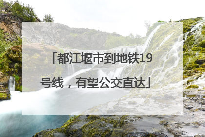 都江堰市到地铁19号线，有望公交直达