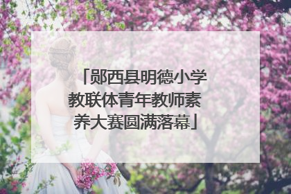 郧西县明德小学教联体青年教师素养大赛圆满落幕