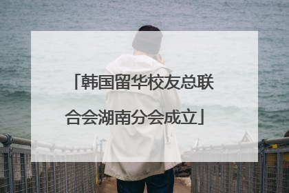 韩国留华校友总联合会湖南分会成立