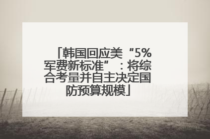 韩国回应美“5%军费新标准”：将综合考量并自主决定国防预算规模