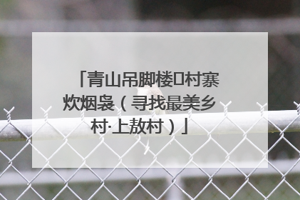 青山吊脚楼 村寨炊烟袅（寻找最美乡村·上敖村）