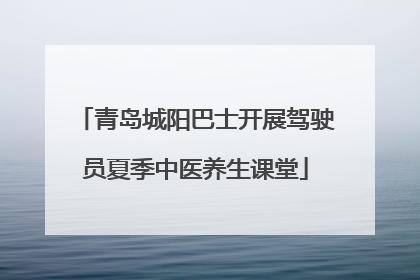 青岛城阳巴士开展驾驶员夏季中医养生课堂