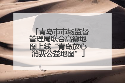 青岛市市场监督管理局联合高德地图上线“青岛放心消费公益地图”