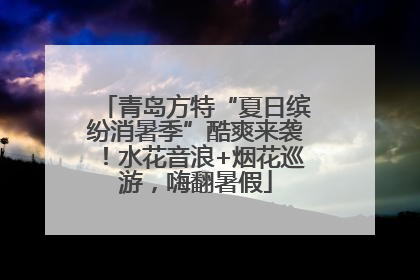 青岛方特“夏日缤纷消暑季”酷爽来袭！水花音浪+烟花巡游，嗨翻暑假