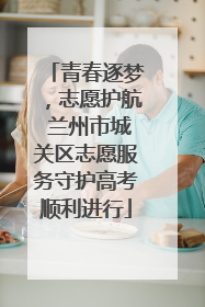 青春逐梦，志愿护航 兰州市城关区志愿服务守护高考顺利进行