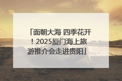 面朝大海 四季花开！2025厦门海上旅游推介会走进贵阳