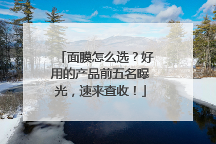面膜怎么选？好用的产品前五名曝光，速来查收！