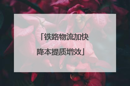 铁路物流加快降本提质增效