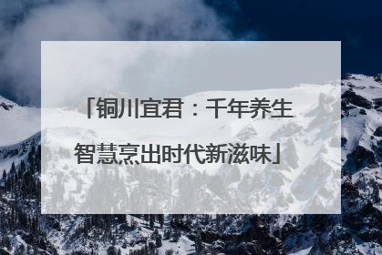 铜川宜君：千年养生智慧烹出时代新滋味