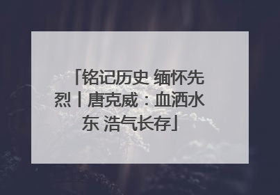 铭记历史 缅怀先烈丨唐克威：血洒水东 浩气长存