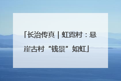 长治传真｜虹霓村：悬崖古村“钱景”如虹
