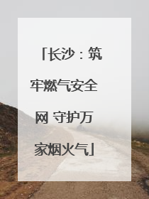 长沙：筑牢燃气安全网 守护万家烟火气