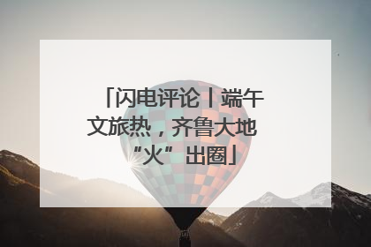 闪电评论丨端午文旅热，齐鲁大地“火”出圈
