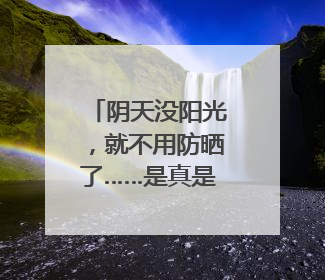 阴天没阳光，就不用防晒了……是真是假？｜谣言终结站
