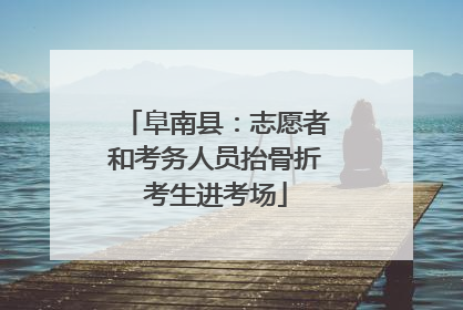 阜南县：志愿者和考务人员抬骨折考生进考场