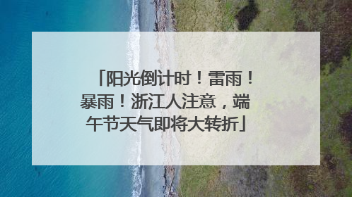 阳光倒计时！雷雨！暴雨！浙江人注意，端午节天气即将大转折