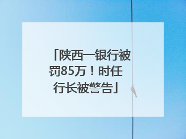 陕西一银行被罚85万！时任行长被警告