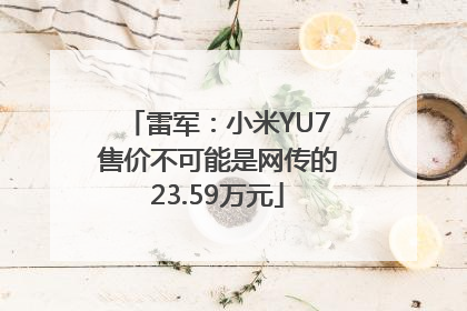 雷军：小米YU7售价不可能是网传的23.59万元