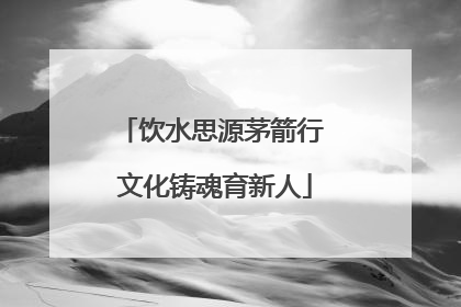 饮水思源茅箭行 文化铸魂育新人